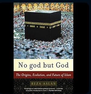 No God But God: The Orgins, Evolution, and Future of Islam by Reza Aslan