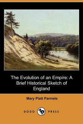 The Evolution of an Empire: A Brief Historical Sketch of England (Dodo Press) by Mary Platt Parmele