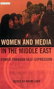 Women and Media in the Middle East: Power Through Self-Expression by 