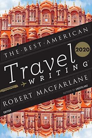 The Best American Travel Writing 2020 by Jason Wilson, Robert Macfarlane