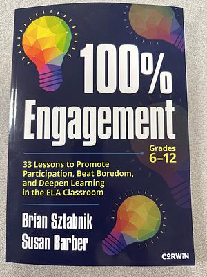 100% Engagement: 33 Lessons to Promote Participation, Beat Boredom, and Deepen Learning in the ELA Classroom by Brian Sztabnik, Susan Barber