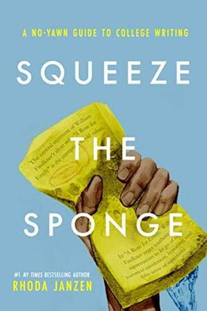 Squeeze the Sponge: A No-Yawn Guide to College Writing by Rhoda Janzen