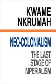 Neo-Colonialism: The Last Stage of Imperialism by Kwame Nkrumah