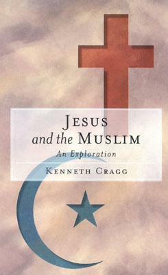 Jesus and the Muslim: An Exploration by Kenneth Cragg