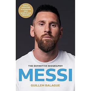 Messi: The Must-Read Biography of the World Cup Champion by Guillem Balague