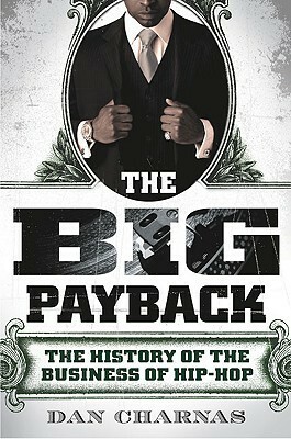 The Big Payback: The History of the Business of Hip-Hop by Dan Charnas