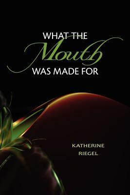 What the Mouth Was Made For by Katherine Riegel
