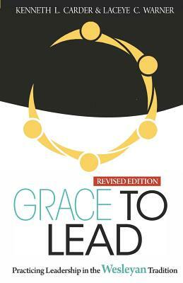 Grace to Lead: Practicing Leadership in the Wesleyan Tradition, Revised Edition by Laceye C. Warner, Carder Kenneth