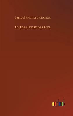 By the Christmas Fire by Samuel McChord Crothers