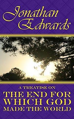 The End for which God Made the World by Jonathan Edwards, Jonathan Edwards