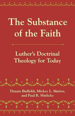 The Substance of the Faith: Luther's Doctrinal Theology for Today by Dennis Bielfeldt, Paul R. Hinlicky, Michey L. Mattox