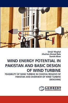 Wind Energy Potential in Pakistan and Basic Design of Wind Turbine by Ghufran Ahmed Bala, Umair Mughal, Danish Khan