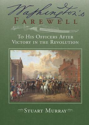 Washington's Farewell: To His Officers: After Victory in the Revolution by Stuart Murray