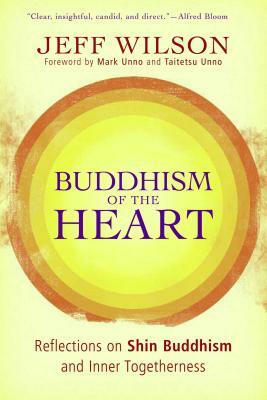 Buddhism of the Heart: Reflections on Shin Buddhism and Inner Togetherness by Jeff Wilson