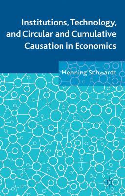 Institutions, Technology, and Circular and Cumulative Causation in Economics by Henning Schwardt