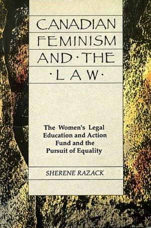Canadian Feminism and the Law: The Women's Legal Education and Action Fund and the Pursuit of Equality by Sherene Razack