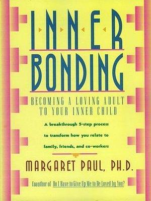 Inner Bonding: A Journey of Self-Love, Healing, and Personal Growth Through Reconnecting with Your Inner Child, Overcoming Negative Emotions, and Cultivating Joyful Relationships by Margaret Paul, Margaret Paul