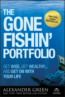 The Gone Fishin' Portfolio: Get Wise, Get Wealthy--And Get on with Your Life by Alexander Green