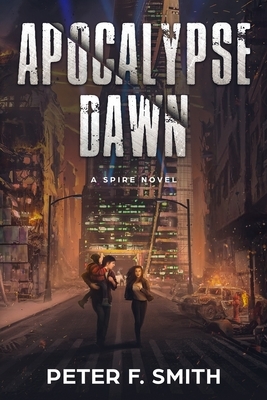 Apocalypse Dawn: A Spire Novel by Peter F. Smith