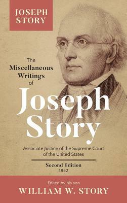 The Miscellaneous Writings of Joseph Story: Associate Justice of the Supreme Court of the United States ... Second Edition (1852) by Joseph Story