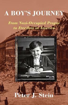 A Boy's Journey: From Nazi-Occupied Prague to Freedom in America by Peter J. Stein