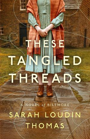 These Tangled Threads: A Novel of Biltmore by Sarah Loudin Thomas