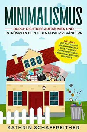 Minimalismus: Durch richtiges Aufräumen und Entrümpeln dein Leben positiv verändern - inklusive Checklisten und über 50 hilfreiche Tipps für einen einfachen ... minimalistischen Lebensstil by Kathrin Schaffreither