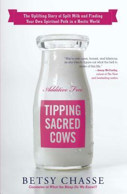 Tipping Sacred Cows: The Uplifting Story of Spilt Milk and Finding Your Own Spiritual Path in a Hectic World by Betsy Chasse