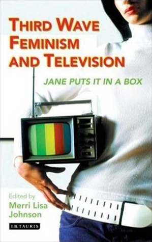 Third Wave Feminism and Television: Jane Puts It in a Box by Merri Lisa Johnson