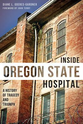 Inside Oregon State Hospital: A History of Tragedy and Triumph by Diane Goeres-Gardner