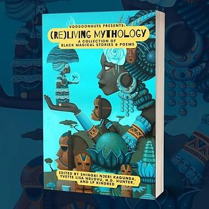 Voodoonauts Presents: (Re)Living Mythology by Shingai Kagunda, Yvette Lisa Ndlovu, LP Kindred, H.D. Hunter