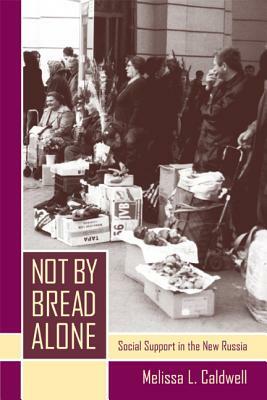 Not by Bread Alone: Social Support in the New Russia by Melissa L. Caldwell