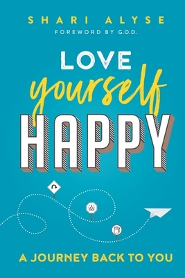 Love Yourself Happy: A Journey Back to You by Shari Alyse