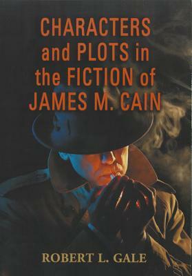 Characters and Plots in the Fiction of James M. Cain by Robert L. Gale