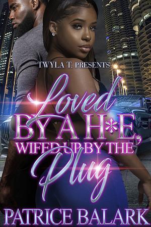 Loved by a H*e, Wifed up by the Plug  by Patrice Balark