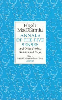 Annals of the Five Senses and Other Stories, Sketches and Plays by Hugh MacDiarmid