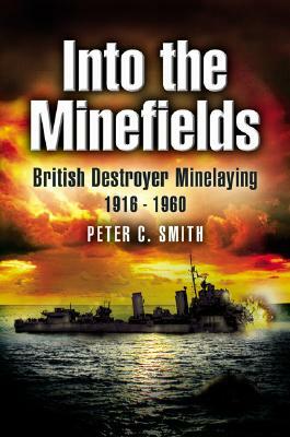 Into the Minefields: British Destroyer Minelaying 1916-1960 by Peter C. Smith