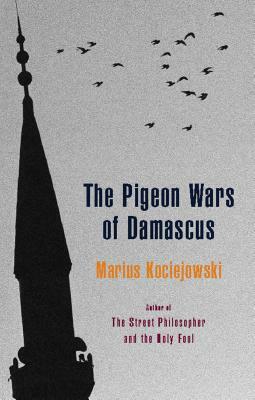 The Pigeon Wars of Damascus by Marius Kociejowski