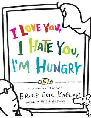 I Love You, I Hate You, I'm Hungry: A Collection of Cartoons by Bruce Eric Kaplan