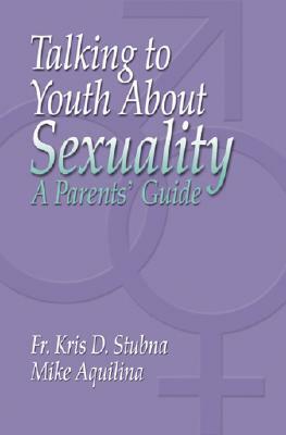 Talking to Youth about Sexuality: A Parents' Guide by Kris D. Stubna, Mike Aquilina