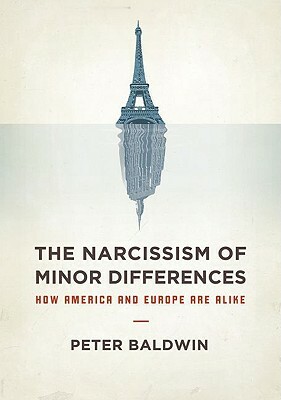 The Narcissism of Minor Differences: How America and Europe Are Alike: An Essay in Numbers by Peter Baldwin