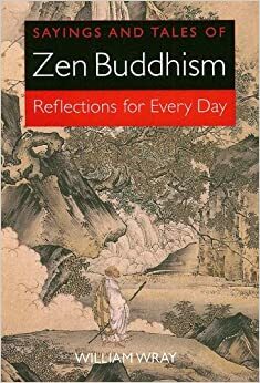 Sayings and Tales of Zen Buddhism: Reflections for Every Day by William Wray