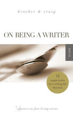 On Being a Writer: 12 Simple Habits for a Writing Life that Lasts by Ann Kroeker, Charity Singleton Craig