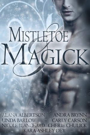 Mistletoe and Magick by Alana Albertson, Carly Carson, Kara Ashley Dey, Cherie Chulick, Nicole Blanchard, Linda Barlow, Andra Brynn