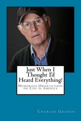 Just When I Thought I'd Heard Everything!: Humorous Observations on Life in America by Charles Grodin