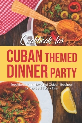 Cookbook for Cuban Themed Dinner Party: Traditional and Flavorful Cuban Recipes for The Best Party Ever by Martha Stone