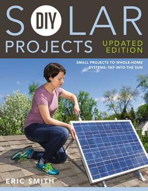 DIY Solar Projects - Updated Edition: Small Projects to Whole-Home Systems: Tap Into the Sun by Philip Schmidt, Eric Smith