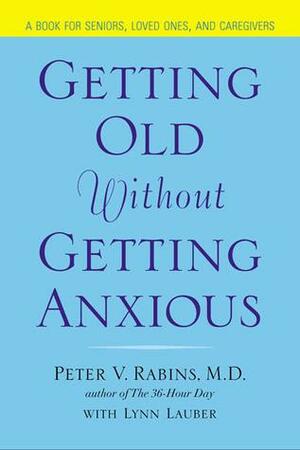 Getting Old Without Getting Anxious by Peter V. Rabins, Lynn Lauber