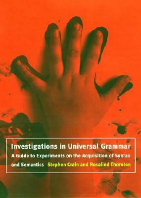 Investigations in Universal Grammar: A Guide to Experiments on the Acquisition of Syntax and Semantics by Rosalind Thornton, Stephen Crain