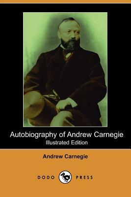 Autobiography of Andrew Carnegie (Illustrated Edition) (Dodo Press) by Andrew Carnegie